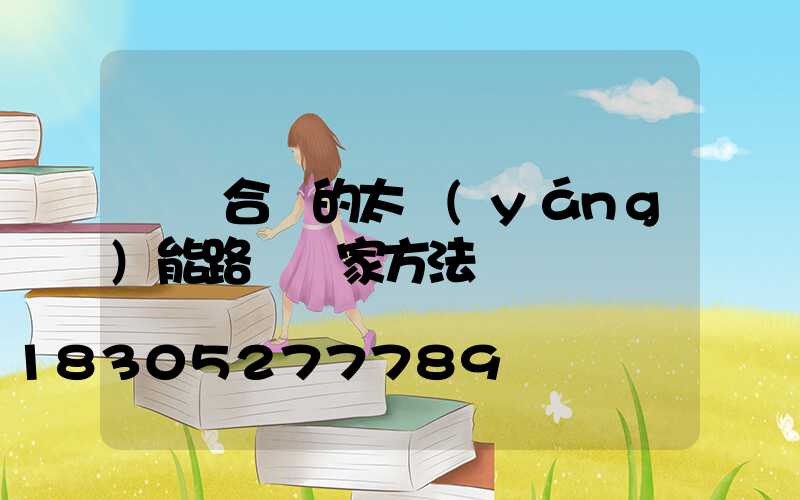 選擇合適的太陽(yáng)能路燈廠家方法