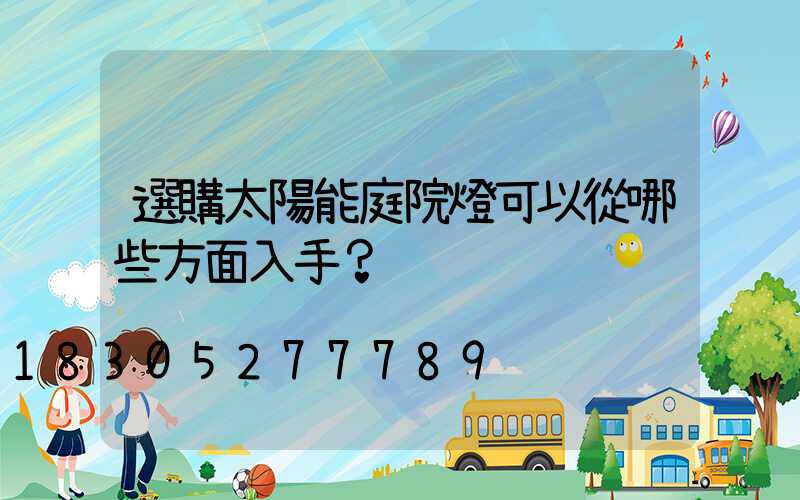 選購太陽能庭院燈可以從哪些方面入手？