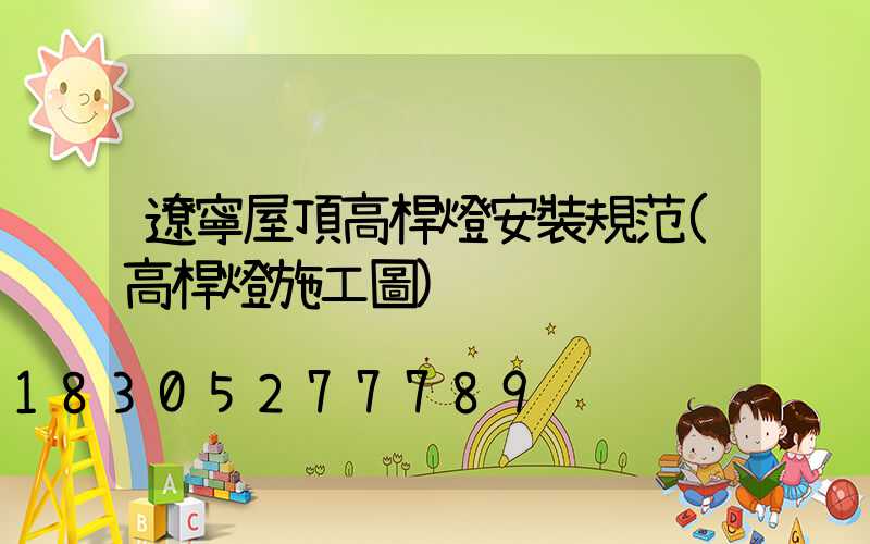 遼寧屋頂高桿燈安裝規范(高桿燈施工圖)