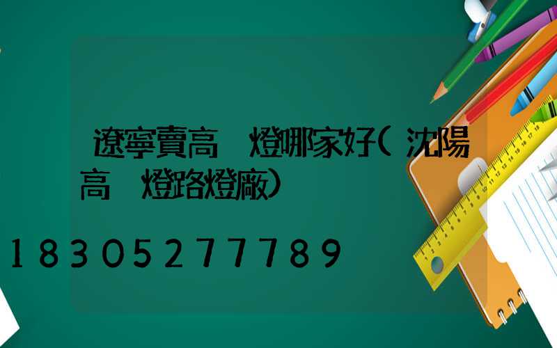 遼寧賣高桿燈哪家好(沈陽高桿燈路燈廠)