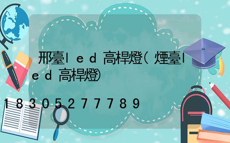 邢臺led高桿燈(煙臺led高桿燈)