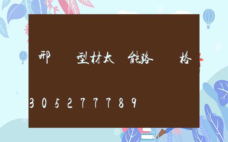 邢臺鋁型材太陽能路燈價格