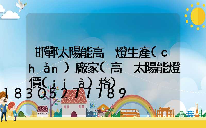 邯鄲太陽能高桿燈生產(chǎn)廠家(高桿太陽能燈價(jià)格)