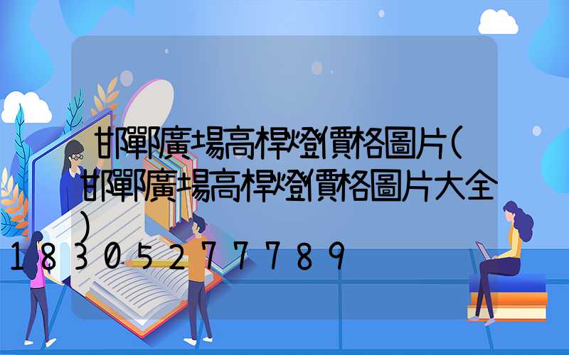 邯鄲廣場高桿燈價格圖片(邯鄲廣場高桿燈價格圖片大全)