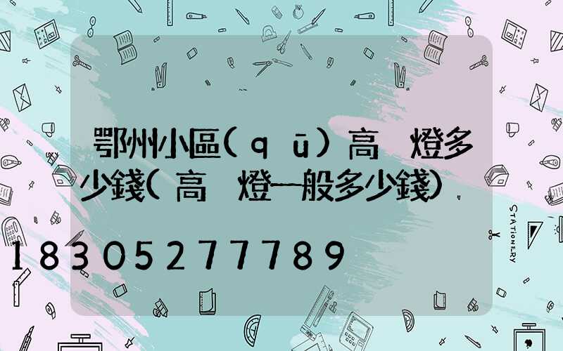 鄂州小區(qū)高桿燈多少錢(高桿燈一般多少錢)