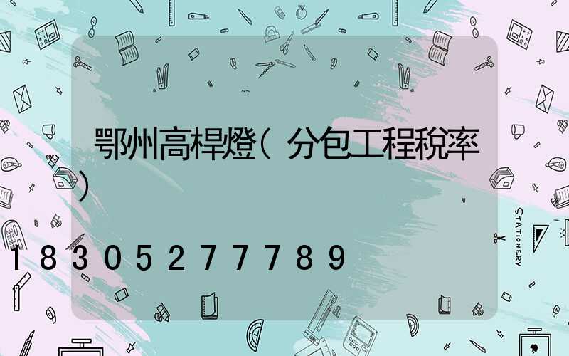 鄂州高桿燈(分包工程稅率)