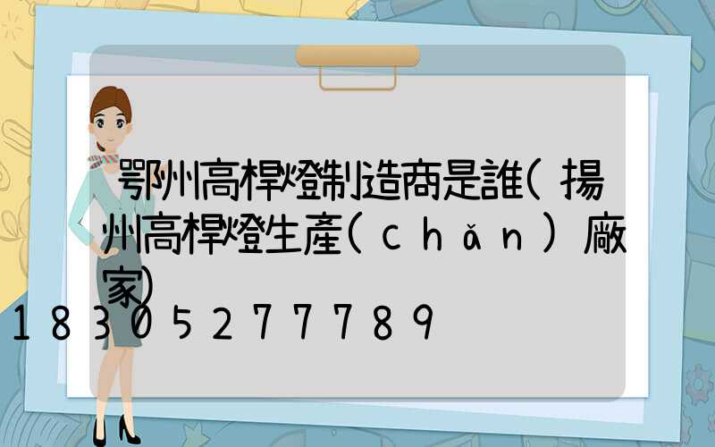 鄂州高桿燈制造商是誰(揚州高桿燈生產(chǎn)廠家)