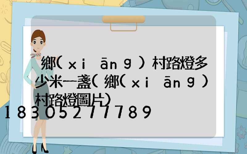 鄉(xiāng)村路燈多少米一盞(鄉(xiāng)村路燈圖片)