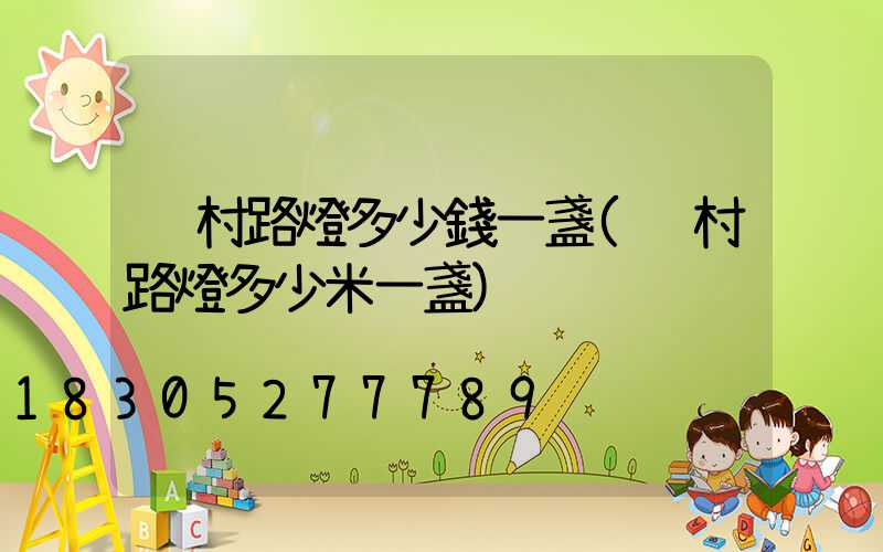 鄉村路燈多少錢一盞(鄉村路燈多少米一盞)