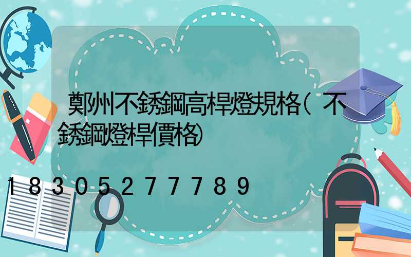 鄭州不銹鋼高桿燈規格(不銹鋼燈桿價格)