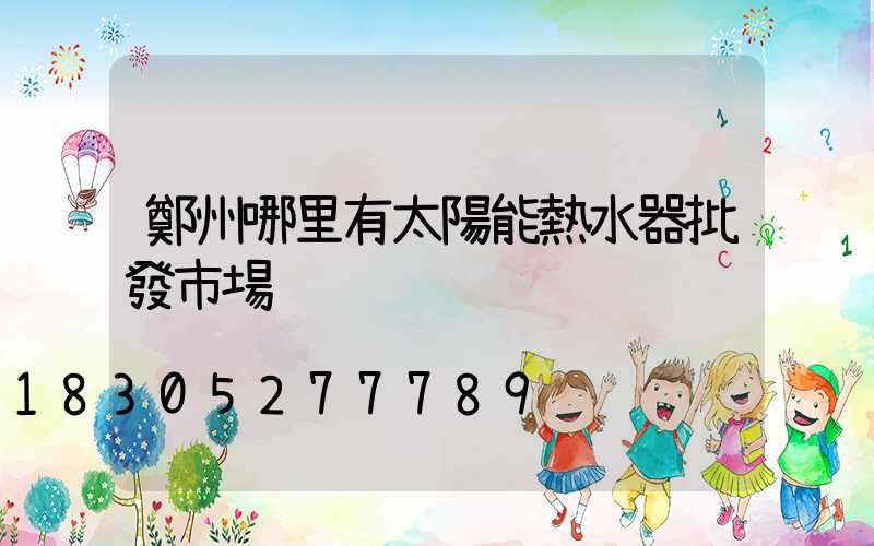 鄭州哪里有太陽能熱水器批發市場