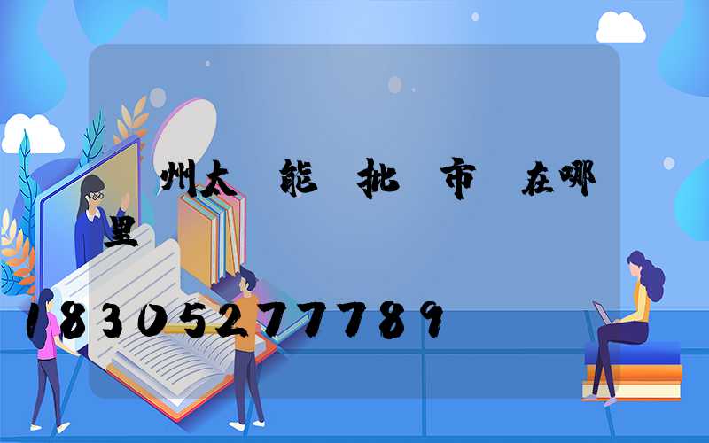 鄭州太陽能燈批發市場在哪里