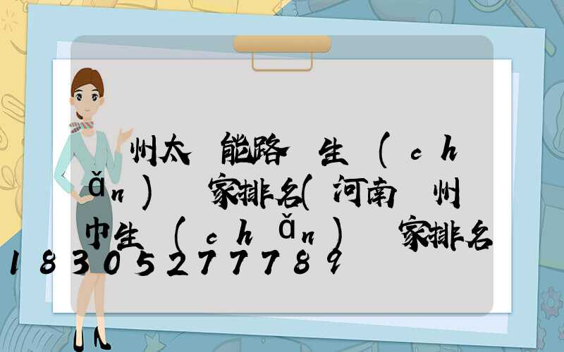 鄭州太陽能路燈生產(chǎn)廠家排名(河南鄭州濕巾生產(chǎn)廠家排名)