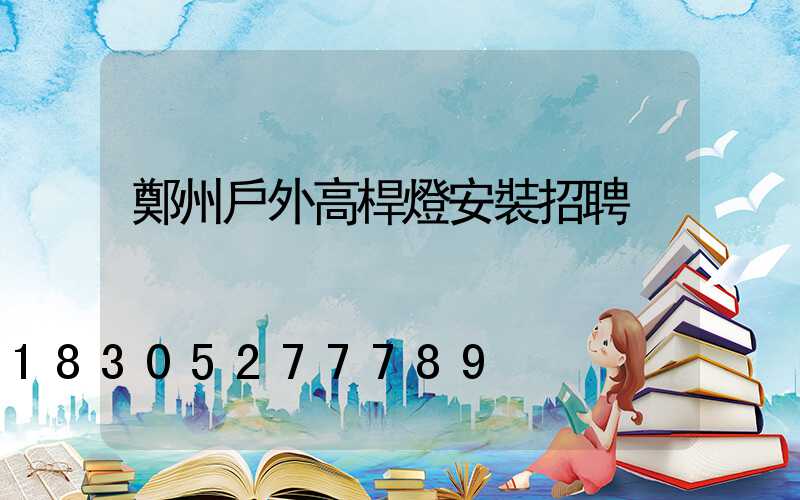 鄭州戶外高桿燈安裝招聘