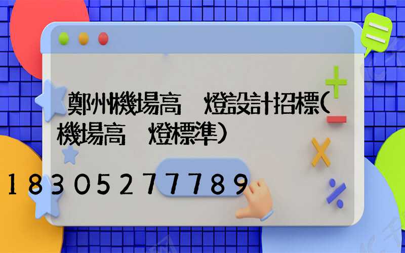 鄭州機場高桿燈設計招標(機場高桿燈標準)