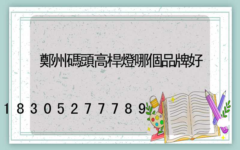 鄭州碼頭高桿燈哪個品牌好