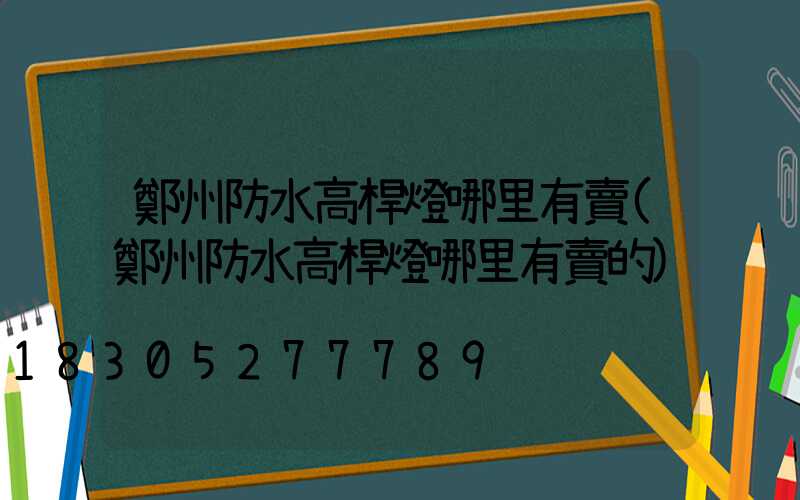 鄭州防水高桿燈哪里有賣(鄭州防水高桿燈哪里有賣的)