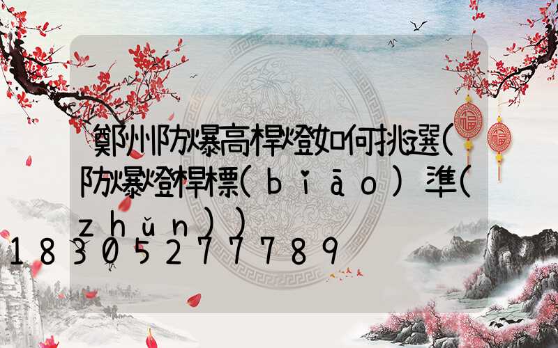 鄭州防爆高桿燈如何挑選(防爆燈桿標(biāo)準(zhǔn))