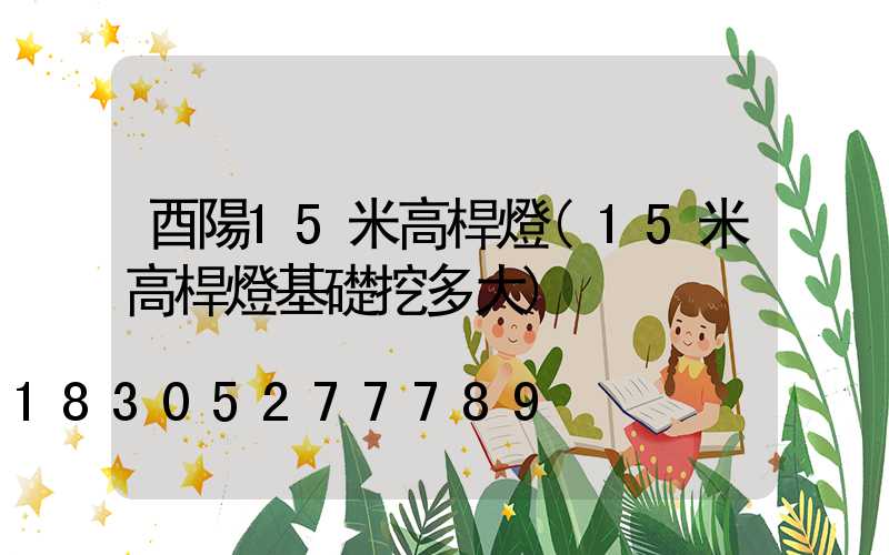 酉陽15米高桿燈(15米高桿燈基礎挖多大)