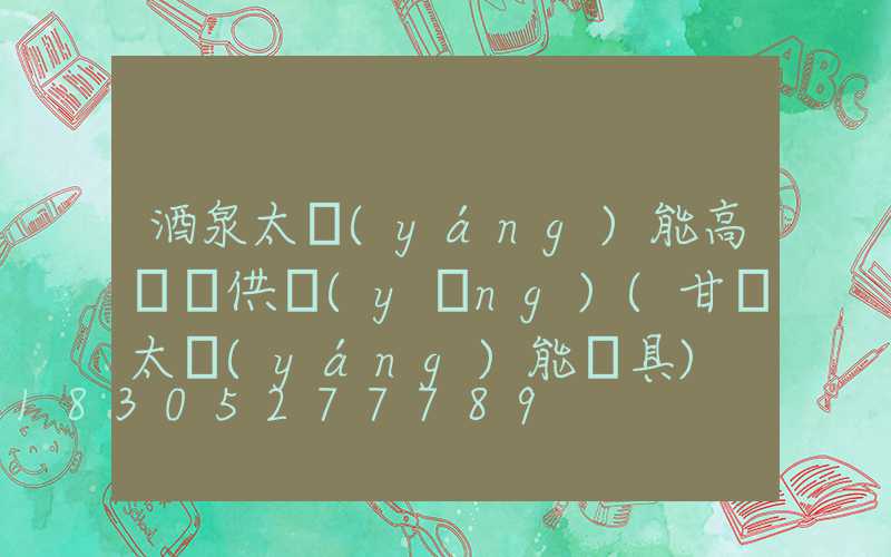 酒泉太陽(yáng)能高桿燈供應(yīng)(甘肅太陽(yáng)能燈具)