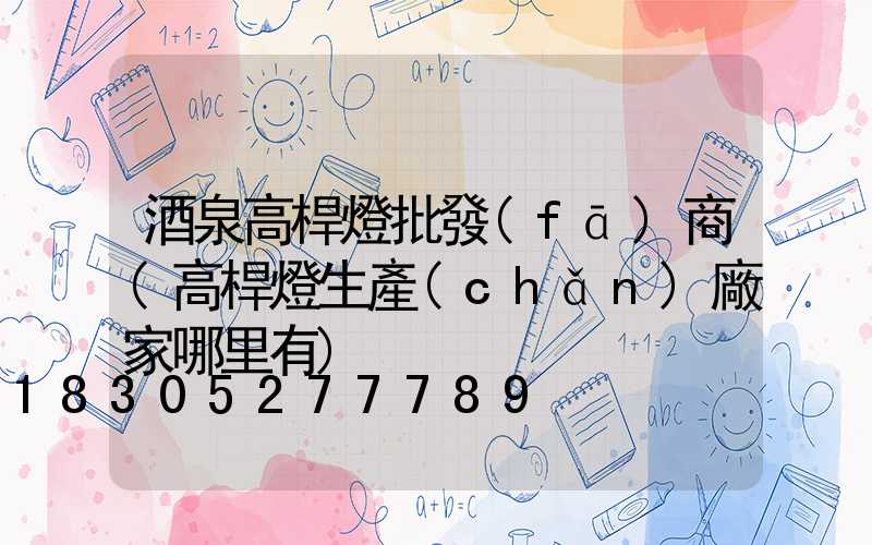 酒泉高桿燈批發(fā)商(高桿燈生產(chǎn)廠家哪里有)