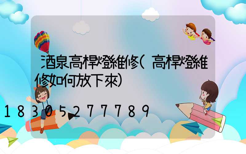 酒泉高桿燈維修(高桿燈維修如何放下來)