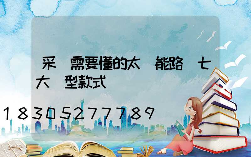 采購需要懂的太陽能路燈七大類型款式