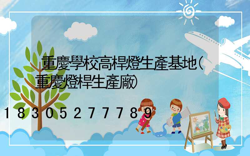 重慶學校高桿燈生產基地(重慶燈桿生產廠)