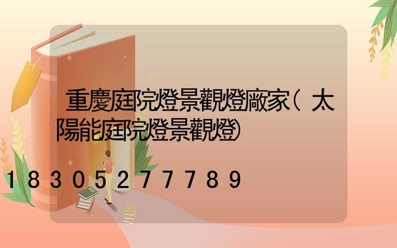 重慶庭院燈景觀燈廠家(太陽能庭院燈景觀燈)