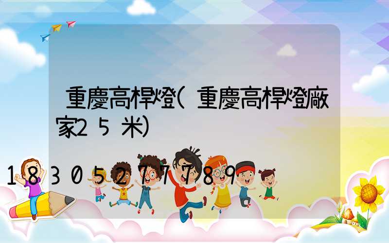 重慶高桿燈(重慶高桿燈廠家25米)