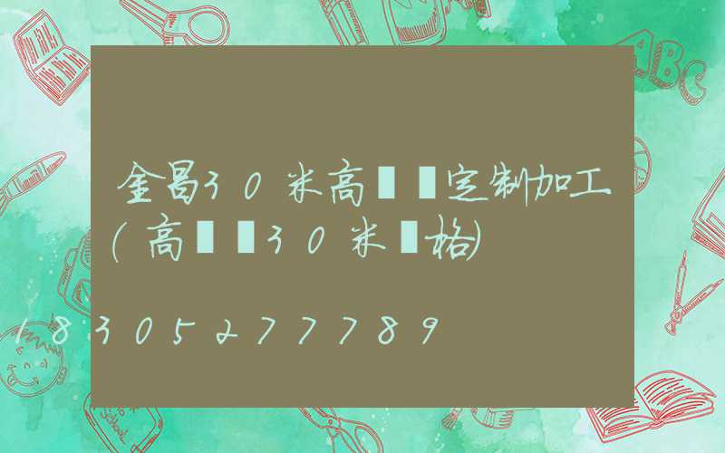 金昌30米高桿燈定制加工(高桿燈30米價格)