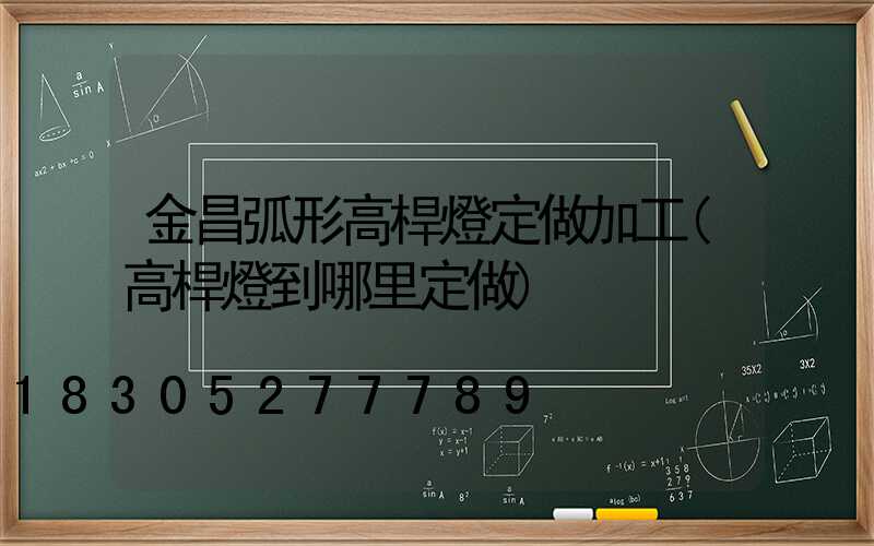 金昌弧形高桿燈定做加工(高桿燈到哪里定做)