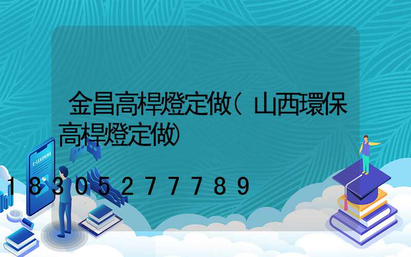 金昌高桿燈定做(山西環保高桿燈定做)