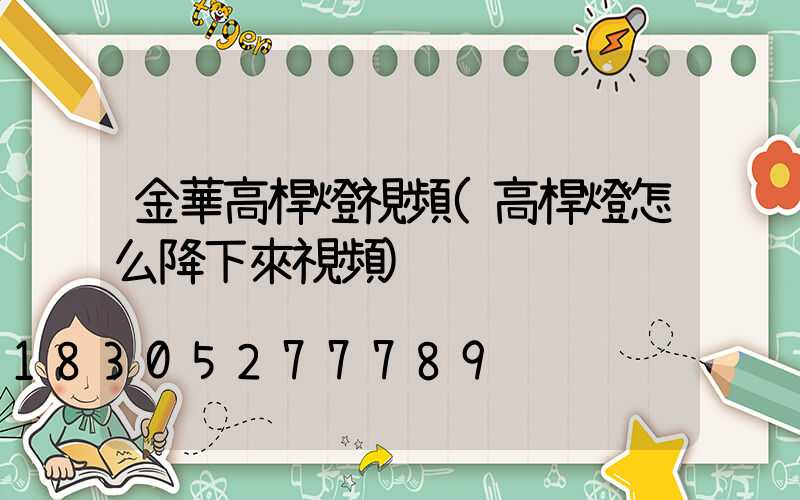 金華高桿燈視頻(高桿燈怎么降下來視頻)