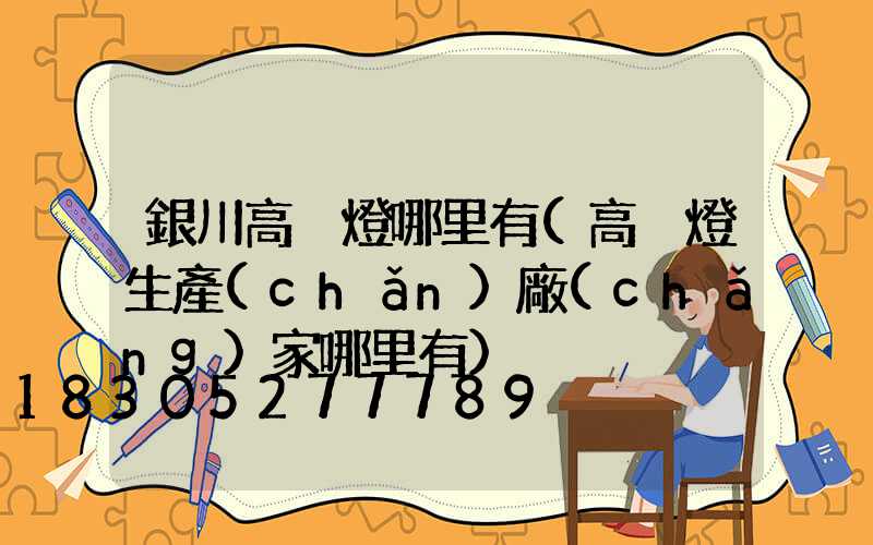 銀川高桿燈哪里有(高桿燈生產(chǎn)廠(chǎng)家哪里有)