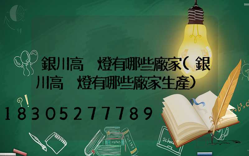 銀川高桿燈有哪些廠家(銀川高桿燈有哪些廠家生產)