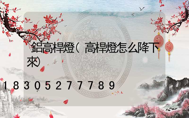 鋁高桿燈(高桿燈怎么降下來)