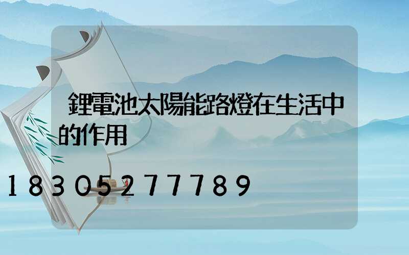 鋰電池太陽能路燈在生活中的作用
