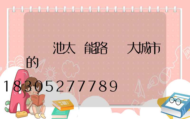 鋰電池太陽能路燈對大城市的貢獻