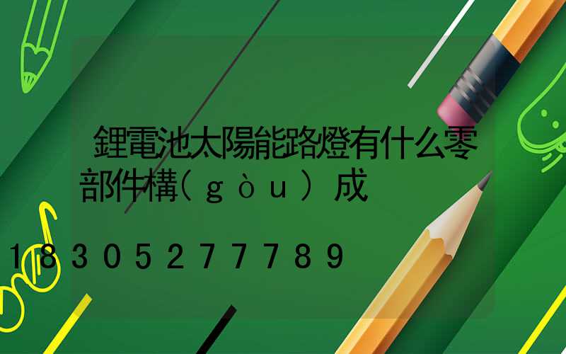 鋰電池太陽能路燈有什么零部件構(gòu)成