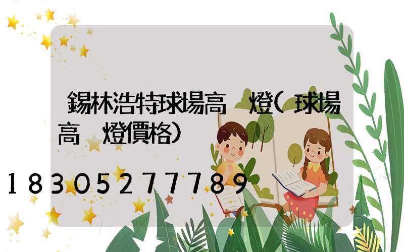 錫林浩特球場高桿燈(球場高桿燈價格)