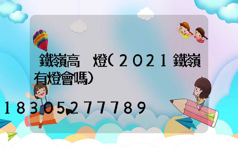 鐵嶺高桿燈(2021鐵嶺有燈會嗎)