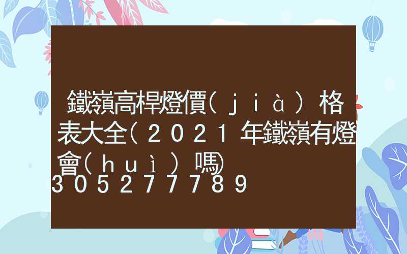鐵嶺高桿燈價(jià)格表大全(2021年鐵嶺有燈會(huì)嗎)