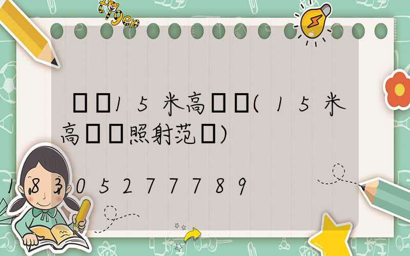 長壽15米高桿燈(15米高桿燈照射范圍)