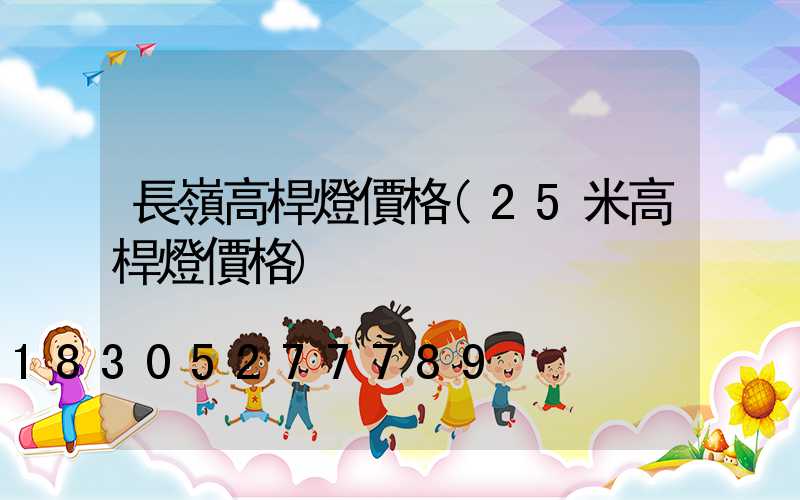 長嶺高桿燈價格(25米高桿燈價格)