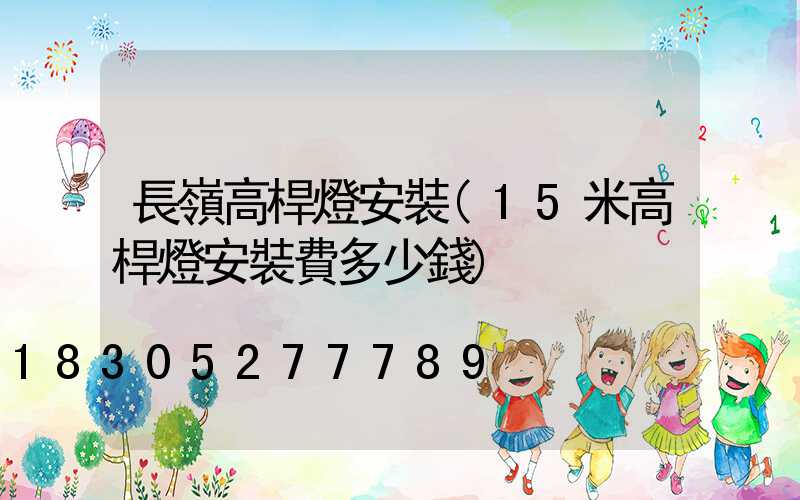 長嶺高桿燈安裝(15米高桿燈安裝費多少錢)