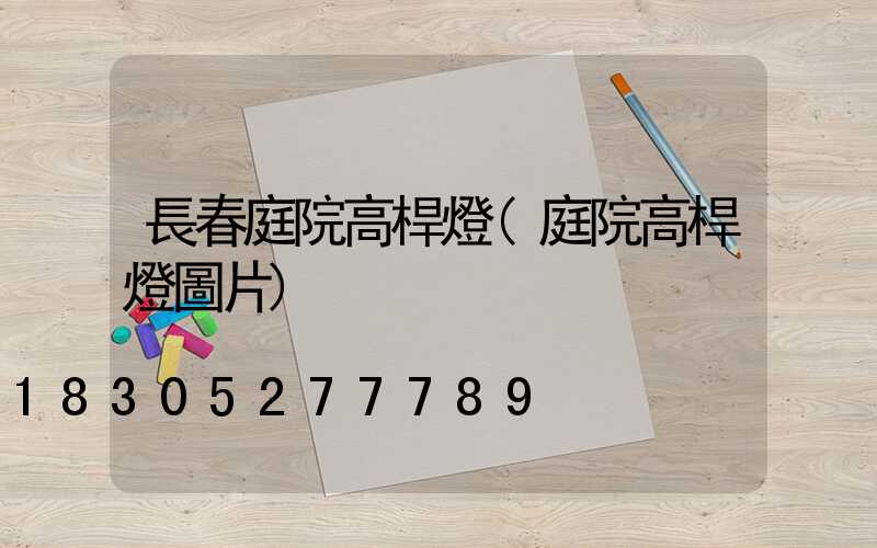 長春庭院高桿燈(庭院高桿燈圖片)