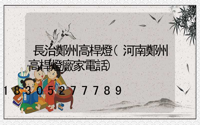 長治鄭州高桿燈(河南鄭州高桿燈廠家電話)