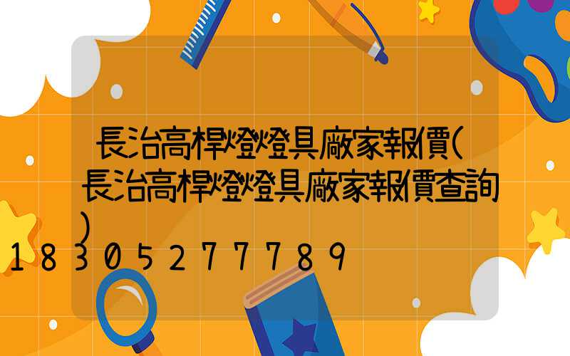 長治高桿燈燈具廠家報價(長治高桿燈燈具廠家報價查詢)
