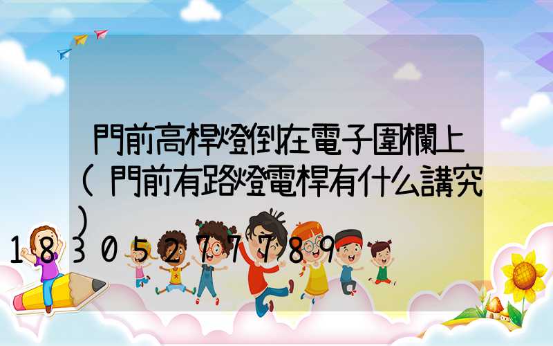 門前高桿燈倒在電子圍欄上(門前有路燈電桿有什么講究)